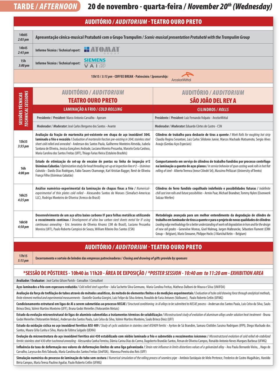 Moderador / Moderator: José Carlos Bergamo dos Santos - Avante CILINDROS / ROLLS Presidente / President: Luiz Fernando Volpato - ArcelorMittal Moderador / Moderator: Eduardo Côrtes de Castro - CSN