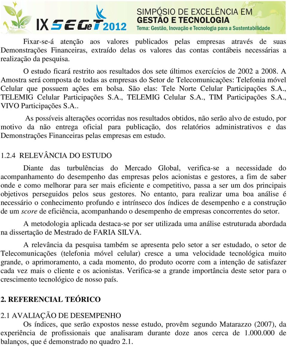 A Amostra será comosta de todas as emresas do Setor de Telecomuicações: Telefoia móvel Celular que ossuem ações em bolsa. São elas: Tele Norte Celular Particiações S.A., TELEMIG Celular Particiações S.