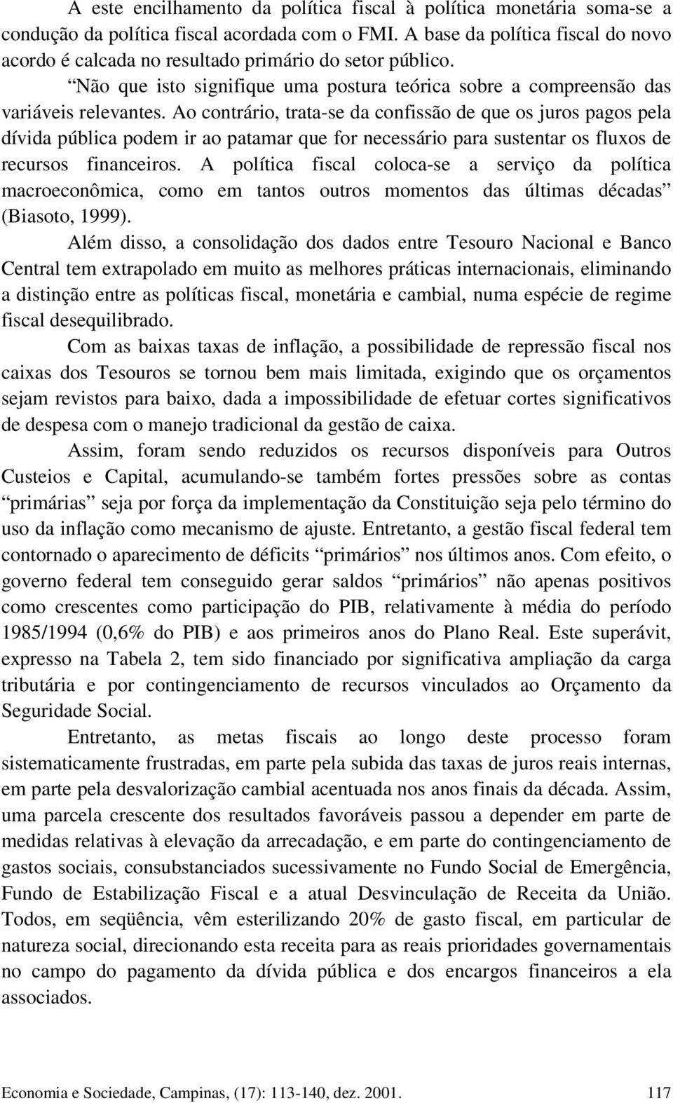 Ao contrário, trata-se da confissão de que os juros pagos pela dívida pública podem ir ao patamar que for necessário para sustentar os fluxos de recursos financeiros.