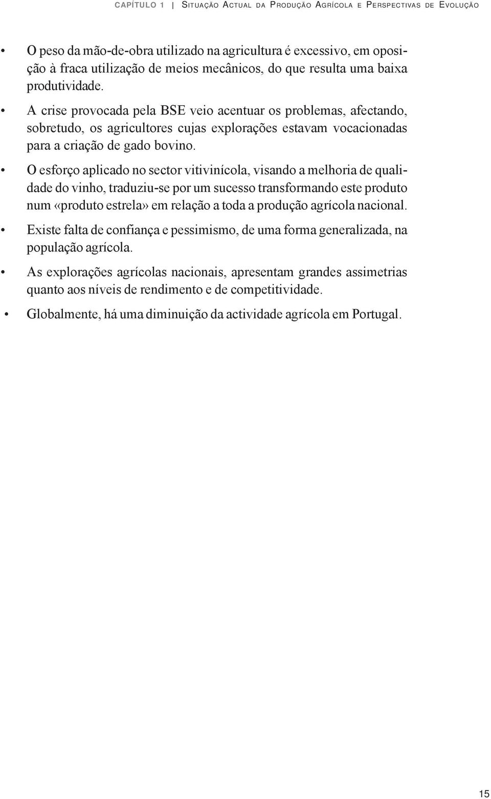 O esforço aplicado no sector vitivinícola, visando a melhoria de qualidade do vinho, traduziu-se por um sucesso transformando este produto num «produto estrela» em relação a toda a produção agrícola