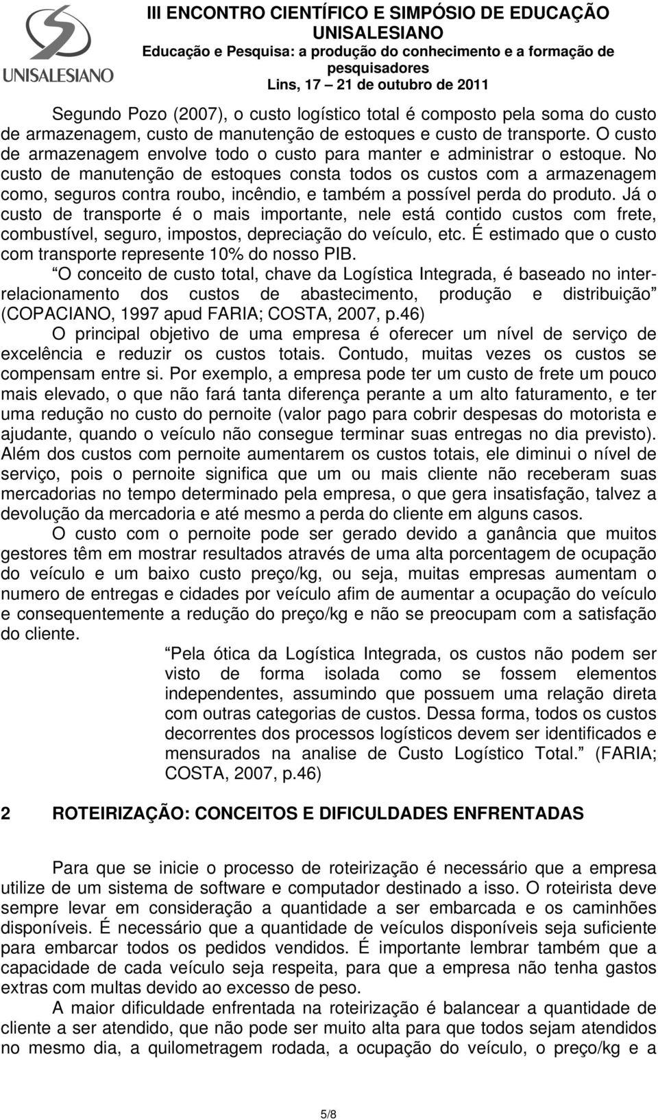 No custo de manutenção de estoques consta todos os custos com a armazenagem como, seguros contra roubo, incêndio, e também a possível perda do produto.