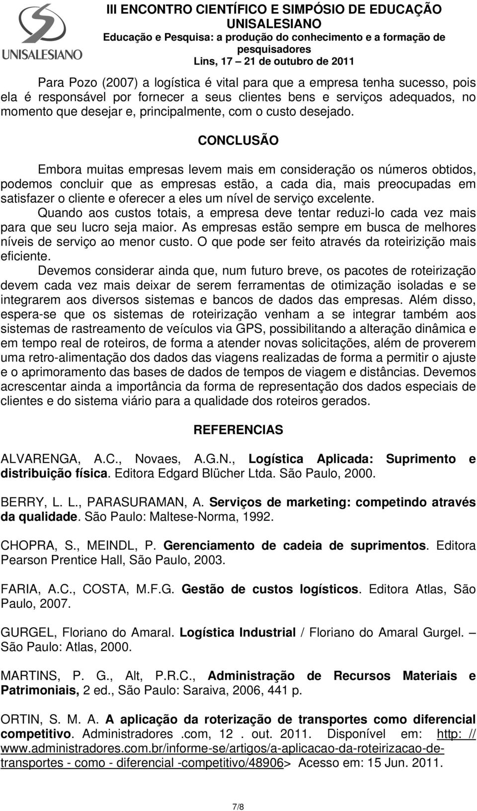 CONCLUSÃO Embora muitas empresas levem mais em consideração os números obtidos, podemos concluir que as empresas estão, a cada dia, mais preocupadas em satisfazer o cliente e oferecer a eles um nível