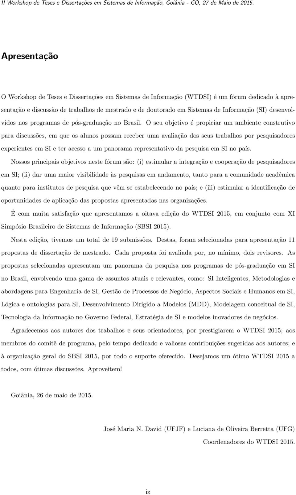 O seu objetivo é propiciar um ambiente construtivo para discussões, em que os alunos possam receber uma avaliação dos seus trabalhos por pesquisadores experientes em SI e ter acesso a um panorama