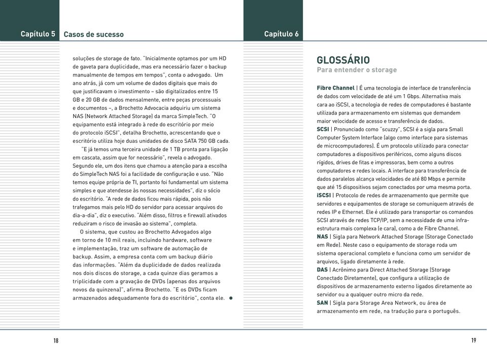 Um ano atrás, já com um volume de dados digitais que mais do que justificavam o investimento são digitalizados entre 15 GB e 20 GB de dados mensalmente, entre peças processuais e documentos, a