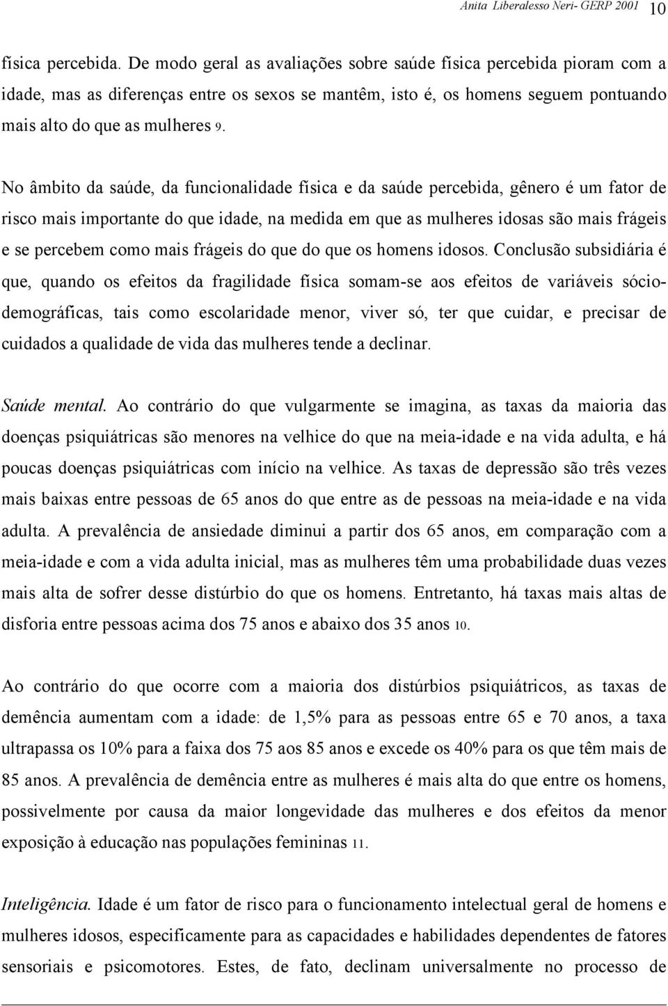 No âmbito da saúde, da funcionalidade física e da saúde percebida, gênero é um fator de risco mais importante do que idade, na medida em que as mulheres idosas são mais frágeis e se percebem como