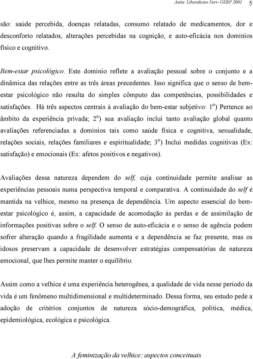 Isso significa que o senso de bemestar psicológico não resulta do simples cômputo das competências, possibilidades e satisfações.