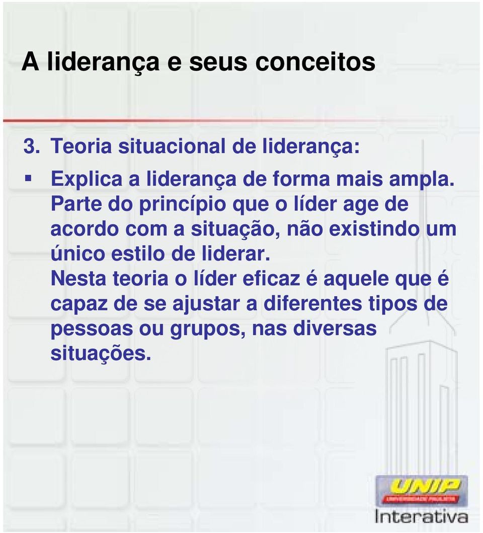 Parte do princípio que o líder age de acordo com a situação, não existindo um único