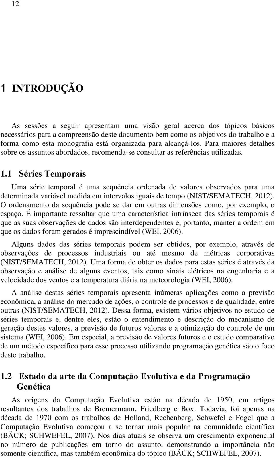 1 Séries Temporais Uma série temporal é uma sequência ordenada de valores observados para uma determinada variável medida em intervalos iguais de tempo (NIST/SEMATECH, 2012).