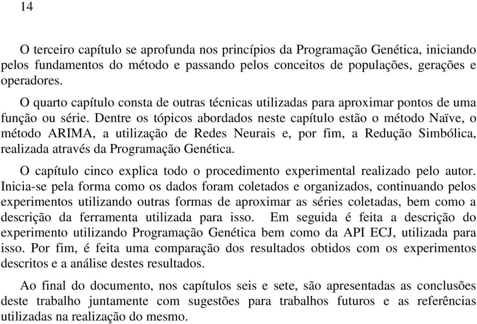 Dentre os tópicos abordados neste capítulo estão o método Naïve, o método ARIMA, a utilização de Redes Neurais e, por fim, a Redução Simbólica, realizada através da Programação Genética.