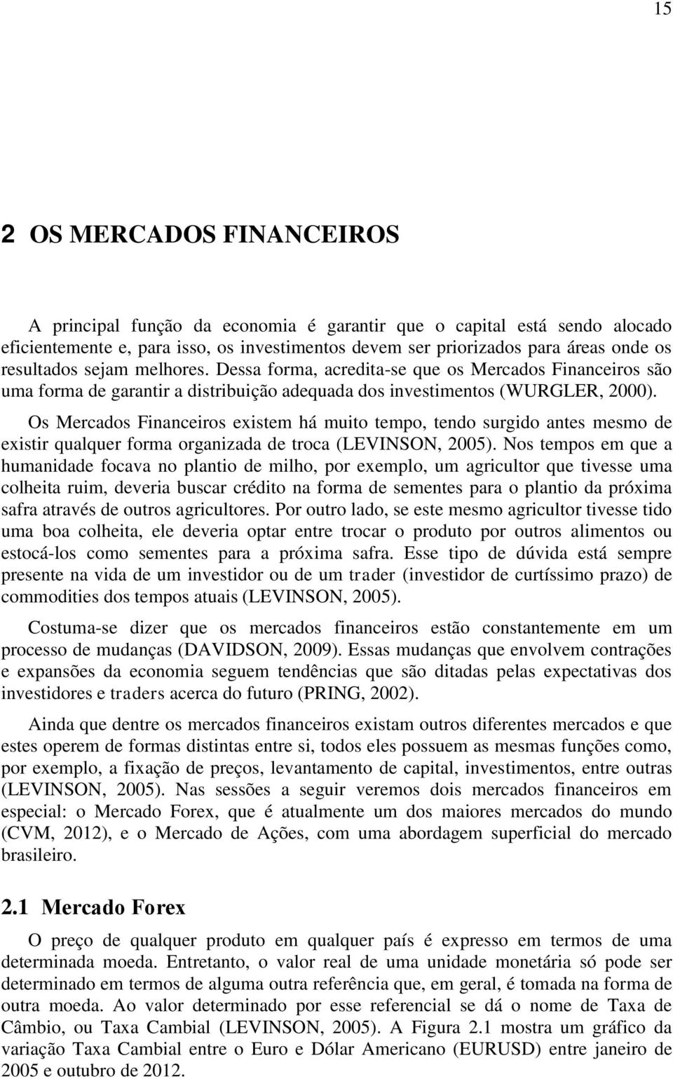 Os Mercados Financeiros existem há muito tempo, tendo surgido antes mesmo de existir qualquer forma organizada de troca (LEVINSON, 2005).