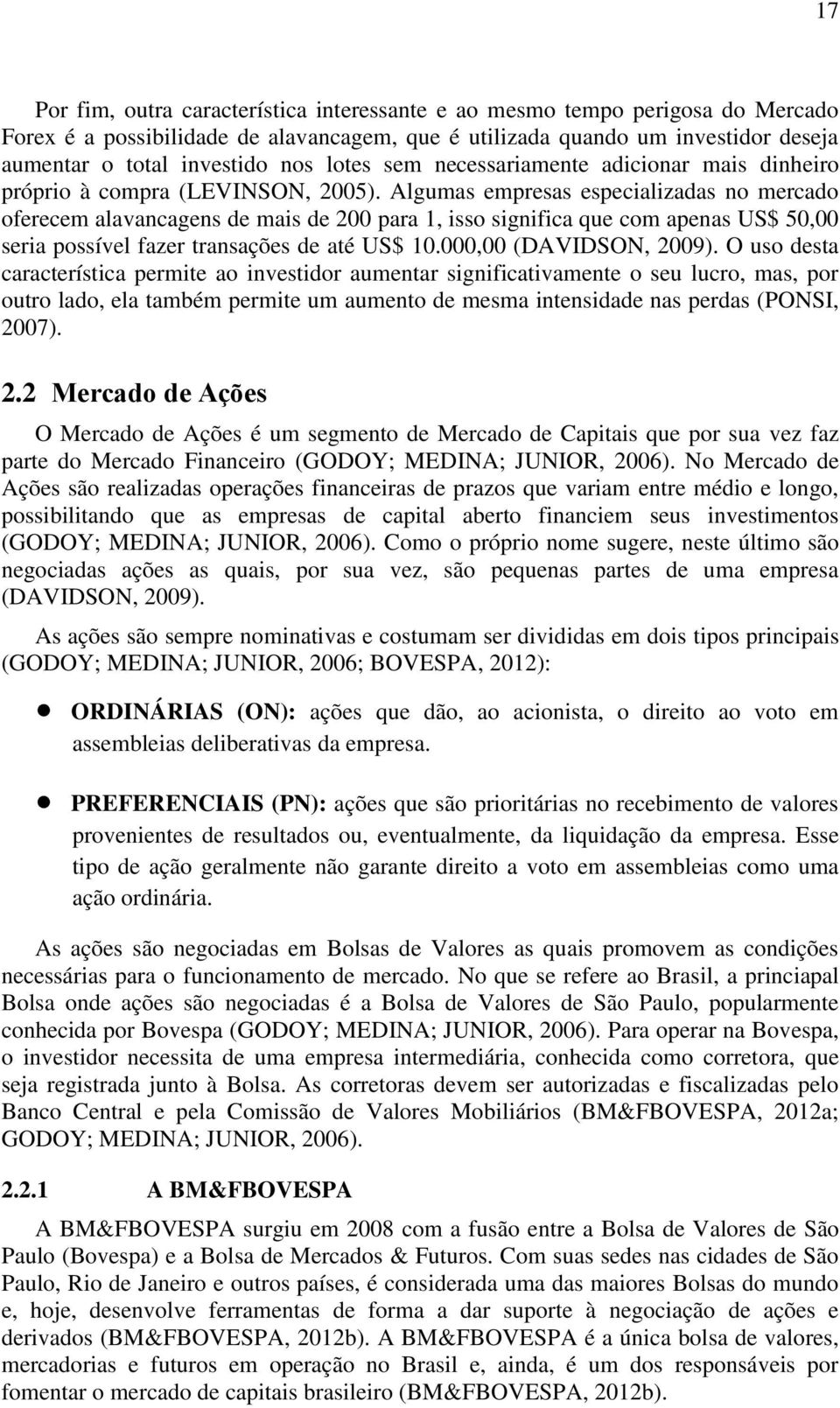 Algumas empresas especializadas no mercado oferecem alavancagens de mais de 200 para 1, isso significa que com apenas US$ 50,00 seria possível fazer transações de até US$ 10.000,00 (DAVIDSON, 2009).