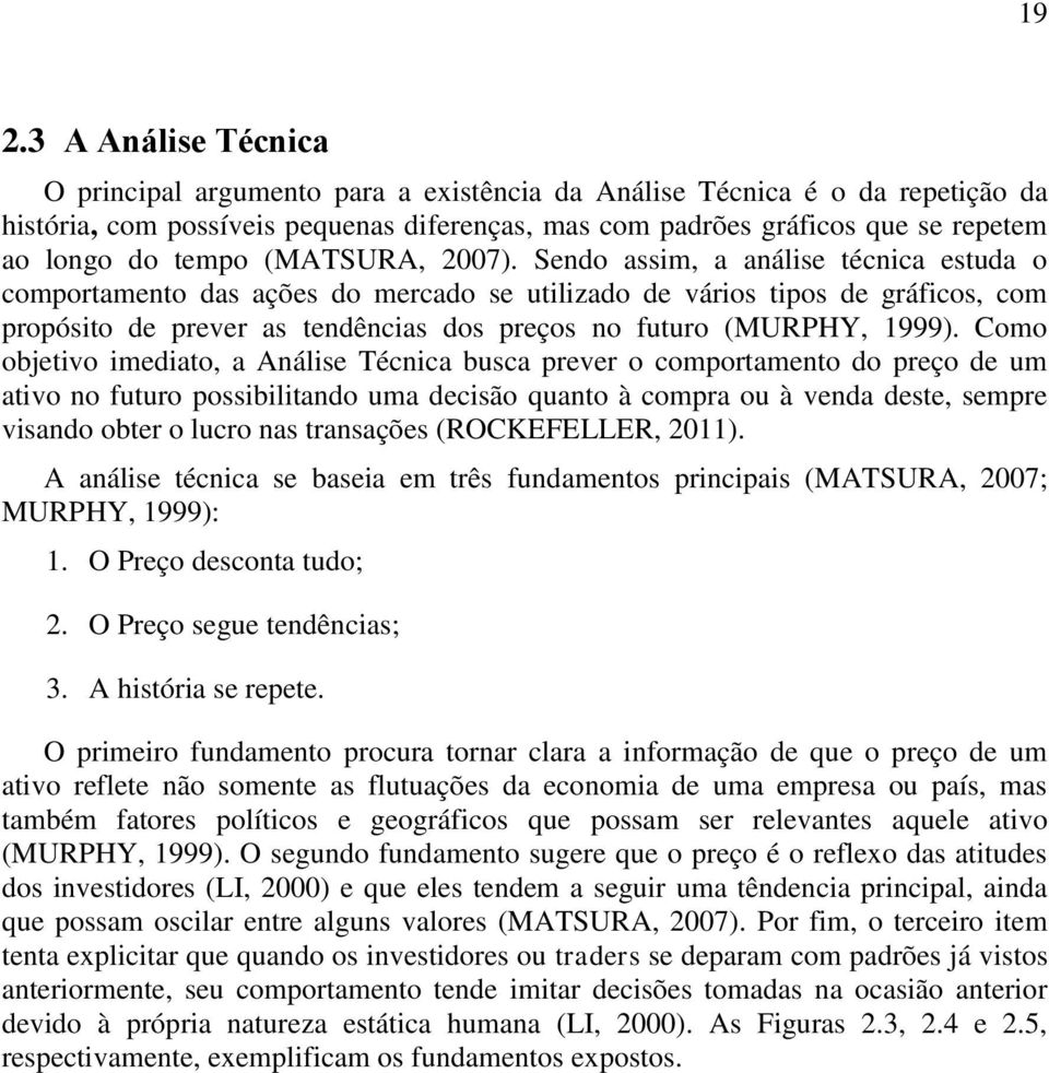 Sendo assim, a análise técnica estuda o comportamento das ações do mercado se utilizado de vários tipos de gráficos, com propósito de prever as tendências dos preços no futuro (MURPHY, 1999).