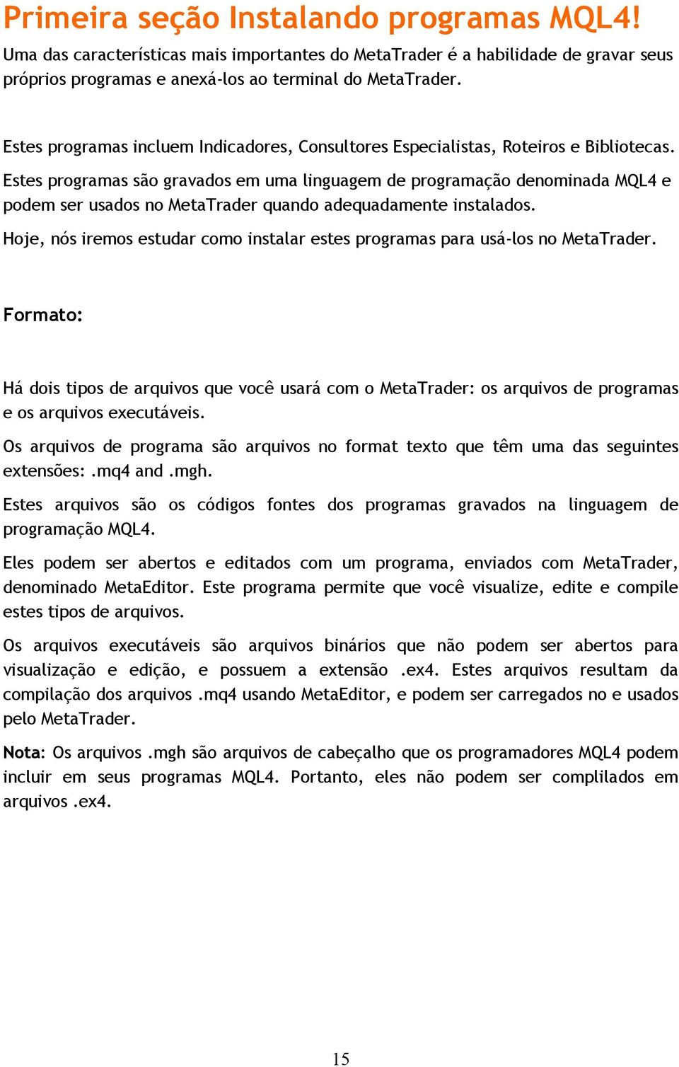 Estes programas são gravados em uma linguagem de programação denominada MQL4 e podem ser usados no MetaTrader quando adequadamente instalados.