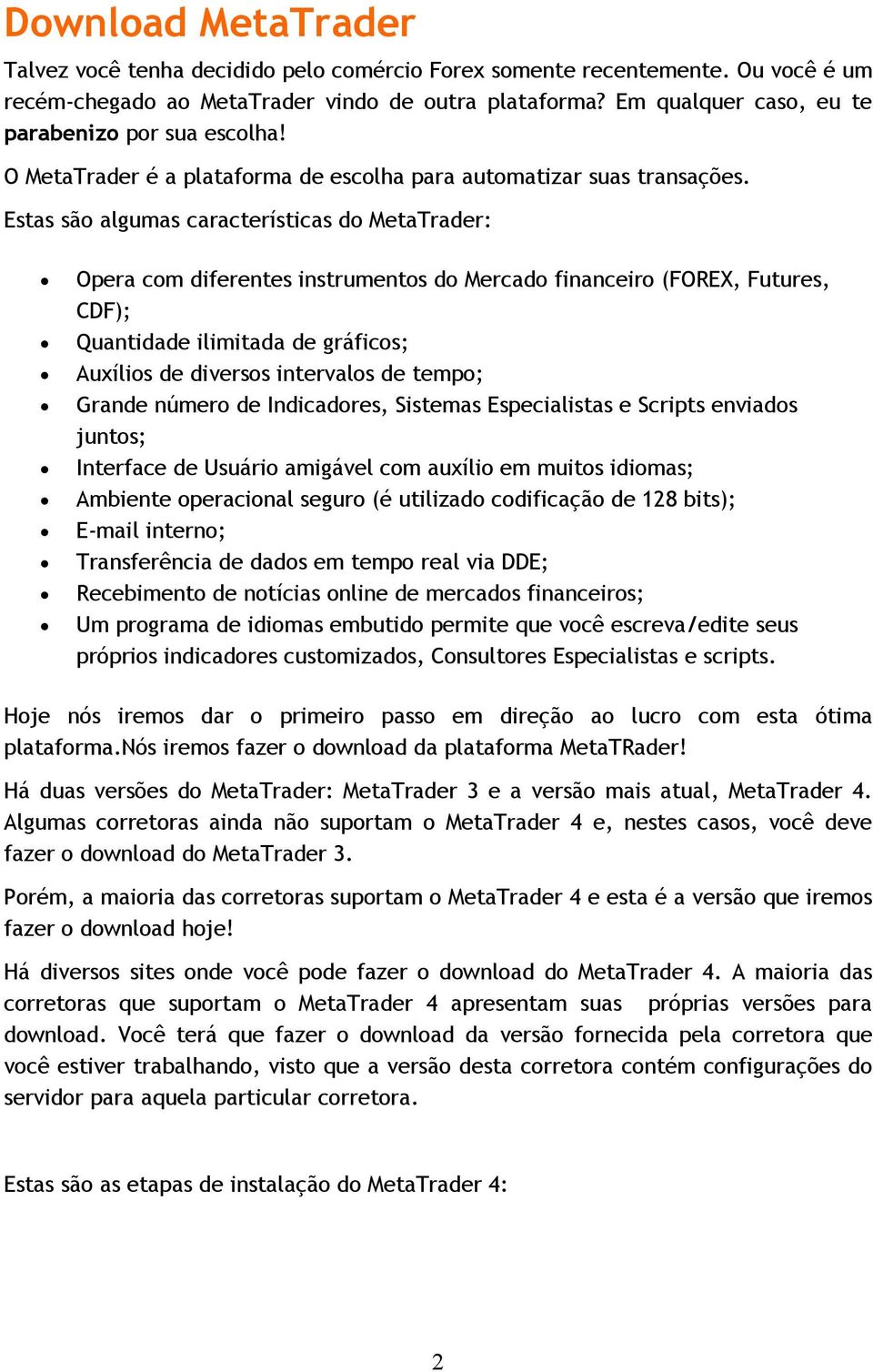 Estas são algumas características do MetaTrader: Opera com diferentes instrumentos do Mercado financeiro (FOREX, Futures, CDF); Quantidade ilimitada de gráficos; Auxílios de diversos intervalos de