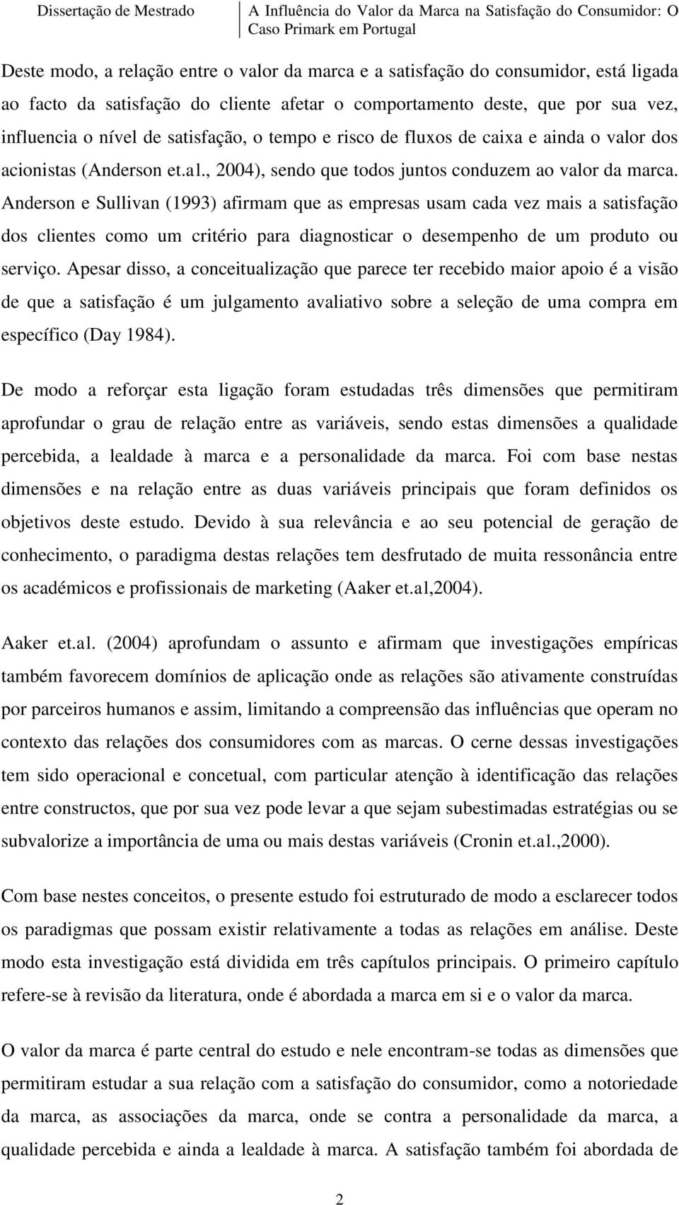 Anderson e Sullivan (1993) afirmam que as empresas usam cada vez mais a satisfação dos clientes como um critério para diagnosticar o desempenho de um produto ou serviço.