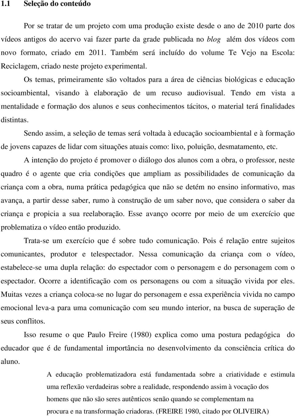 Os temas, primeiramente são voltados para a área de ciências biológicas e educação socioambiental, visando à elaboração de um recuso audiovisual.