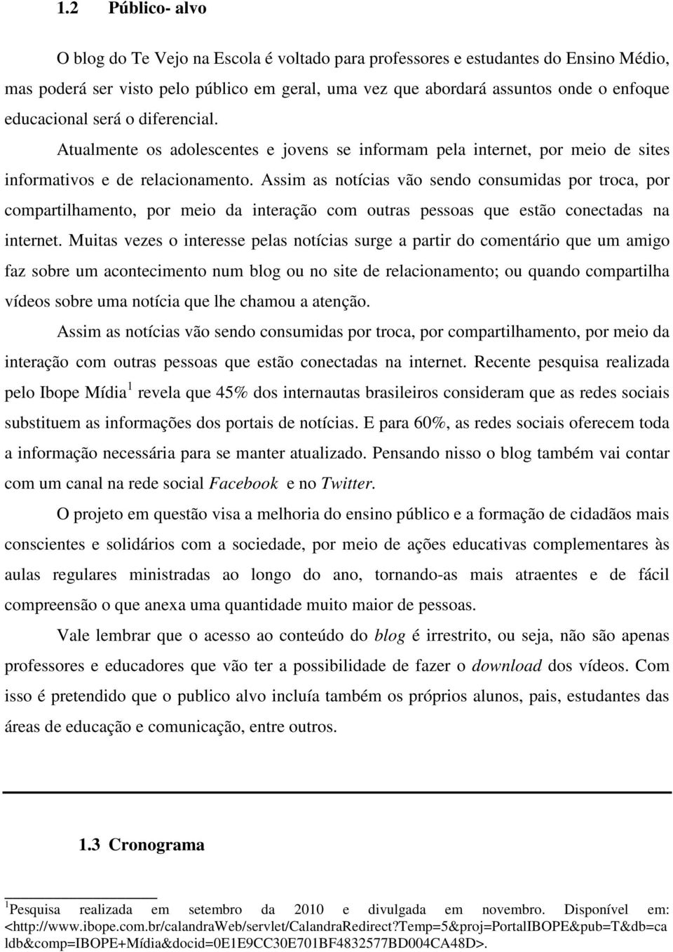 Assim as notícias vão sendo consumidas por troca, por compartilhamento, por meio da interação com outras pessoas que estão conectadas na internet.