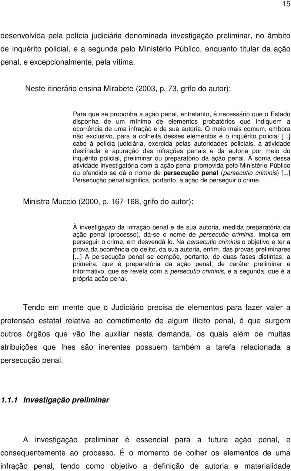 73, grifo do autor): Para que se proponha a ação penal, entretanto, é necessário que o Estado disponha de um mínimo de elementos probatórios que indiquem a ocorrência de uma infração e de sua autoria.