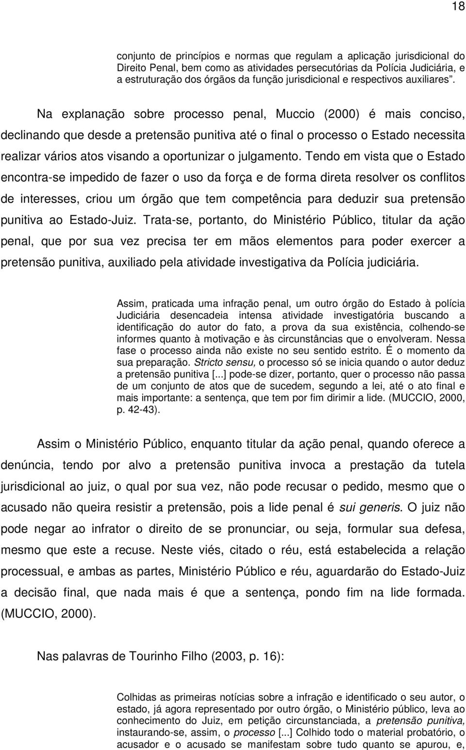 Na explanação sobre processo penal, Muccio (2000) é mais conciso, declinando que desde a pretensão punitiva até o final o processo o Estado necessita realizar vários atos visando a oportunizar o