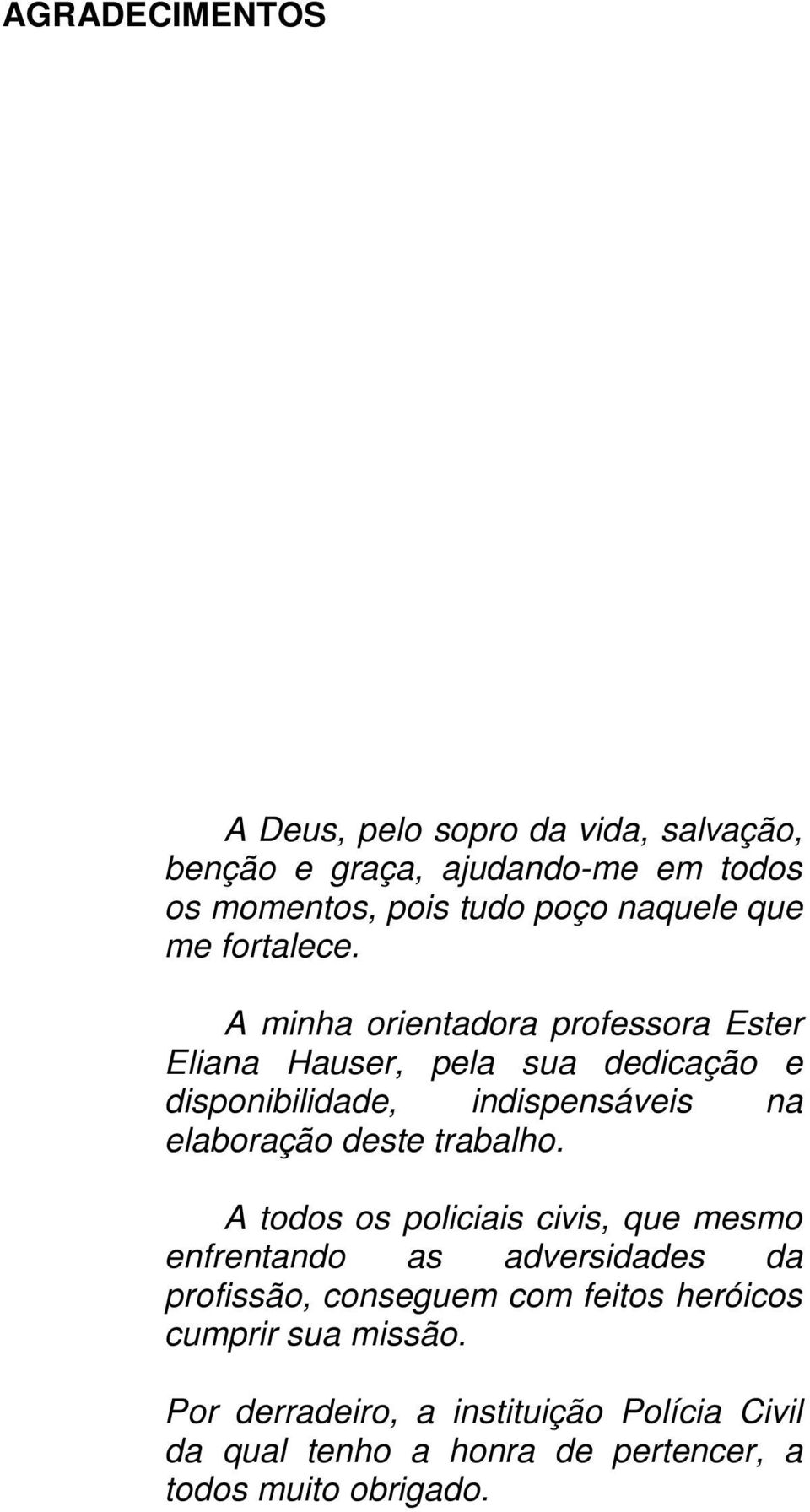 A minha orientadora professora Ester Eliana Hauser, pela sua dedicação e disponibilidade, indispensáveis na elaboração deste