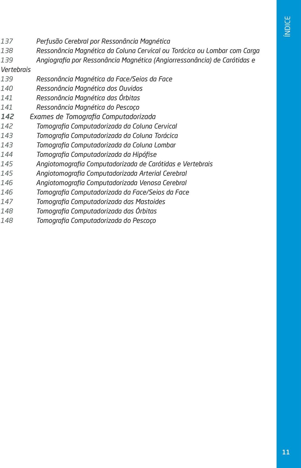 Computadorizada 142 Tomografia Computadorizada da Coluna Cervical 143 Tomografia Computadorizada da Coluna Torácica 143 Tomografia Computadorizada da Coluna Lombar 144 Tomografia Computadorizada da