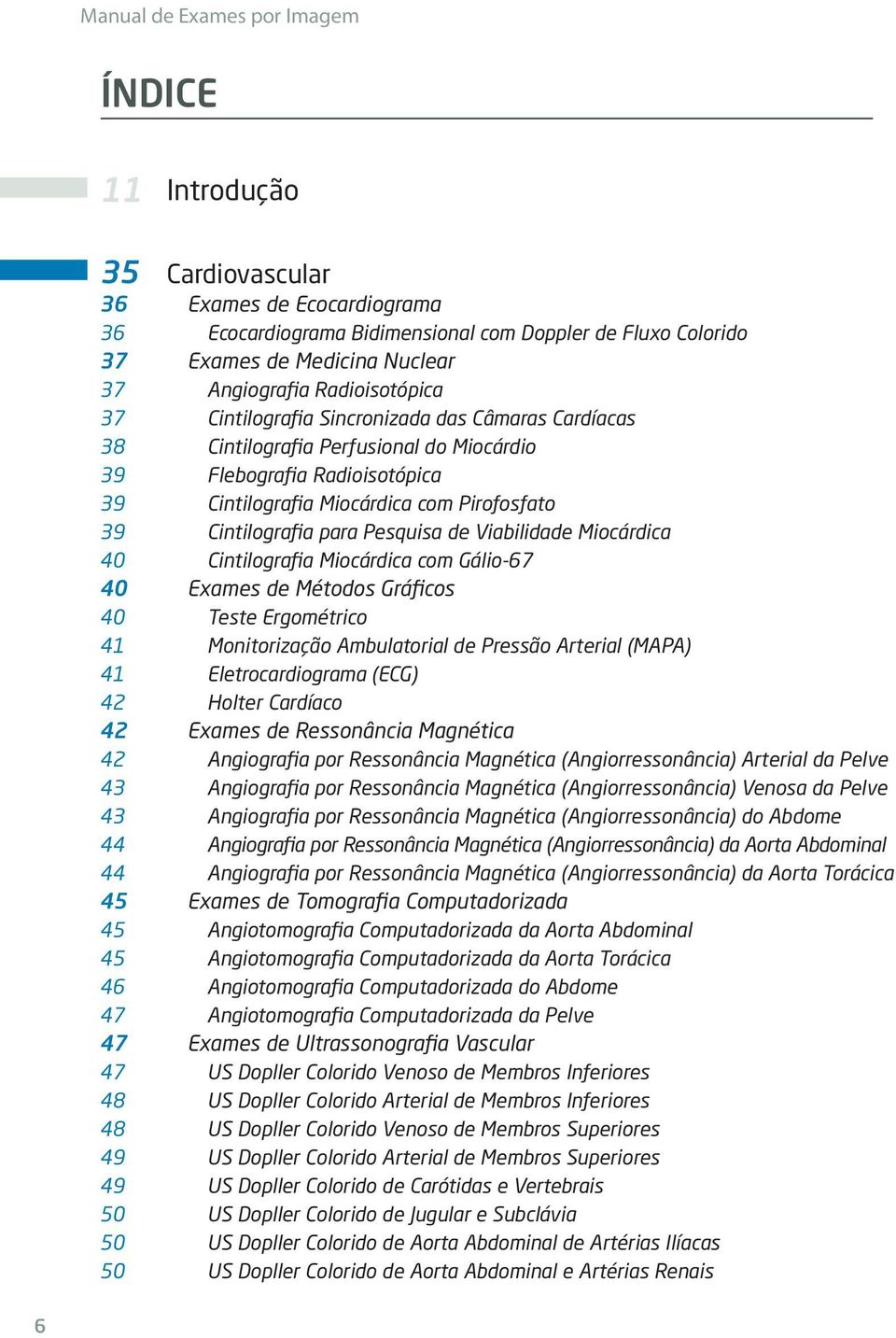 Cintilografia para Pesquisa de Viabilidade Miocárdica 40 Cintilografia Miocárdica com Gálio-67 40 Exames de Métodos Gráficos 40 Teste Ergométrico 41 Monitorização Ambulatorial de Pressão Arterial