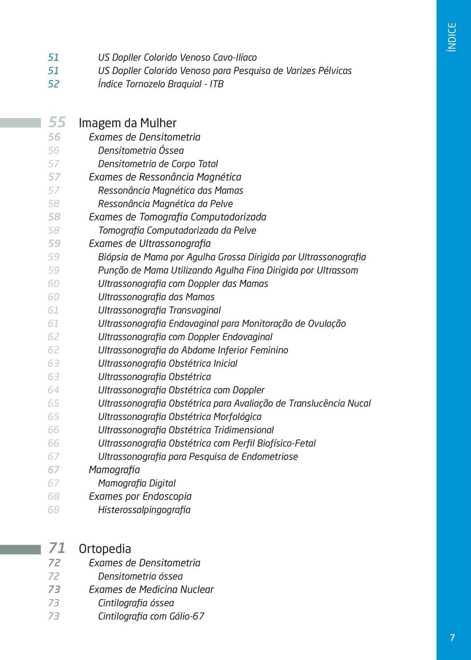 Tomografia Computadorizada da Pelve 59 Exames de Ultrassonografia 59 Biópsia de Mama por Agulha Grossa Dirigida por Ultrassonografia 59 Punção de Mama Utilizando Agulha Fina Dirigida por Ultrassom 60