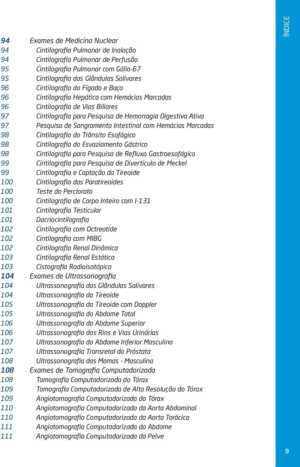 Sangramento Intestinal com Hemácias Marcadas 98 Cintilografia do Trânsito Esofágico 98 Cintilografia do Esvaziamento Gástrico 98 Cintilografia para Pesquisa de Refluxo Gastroesofágico 99