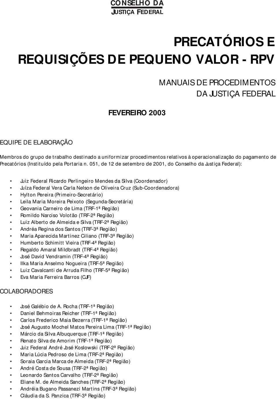 051, de 12 de setembro de 2001, do Conselho da Justiça Federal): Juiz Federal Ricardo Perlingeiro Mendes da Silva (Coordenador) Juíza Federal Vera Carla Nelson de Oliveira Cruz (Sub-Coordenadora)