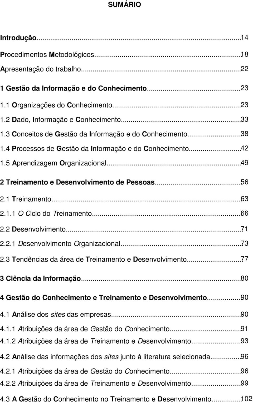 .. 49 2 Treinamento e Desenvolvimento de Pessoas... 56 2.1 Treinamento... 63 2.1.1 O Ciclo do Treinamento... 66 2.2 Desenvolvimento... 71 2.2.1 Desenvolvimento Organizacional... 73 2.