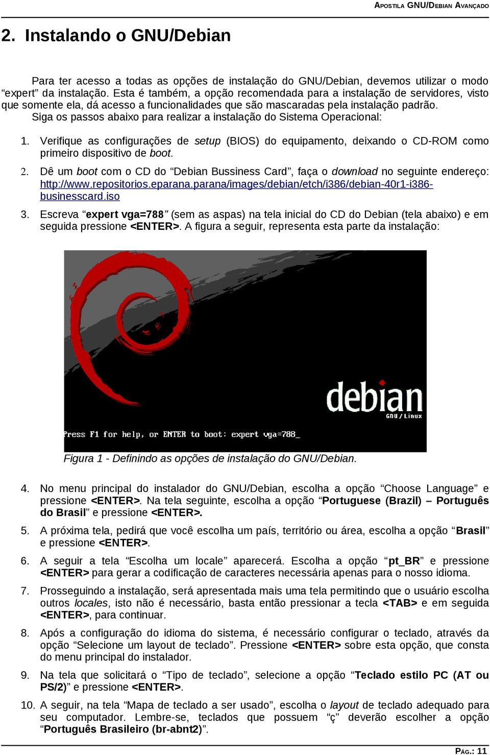 Siga os passos abaixo para realizar a instalação do Sistema Operacional: 1. Verifique as configurações de setup (BIOS) do equipamento, deixando o CD-ROM como primeiro dispositivo de boot. 2.