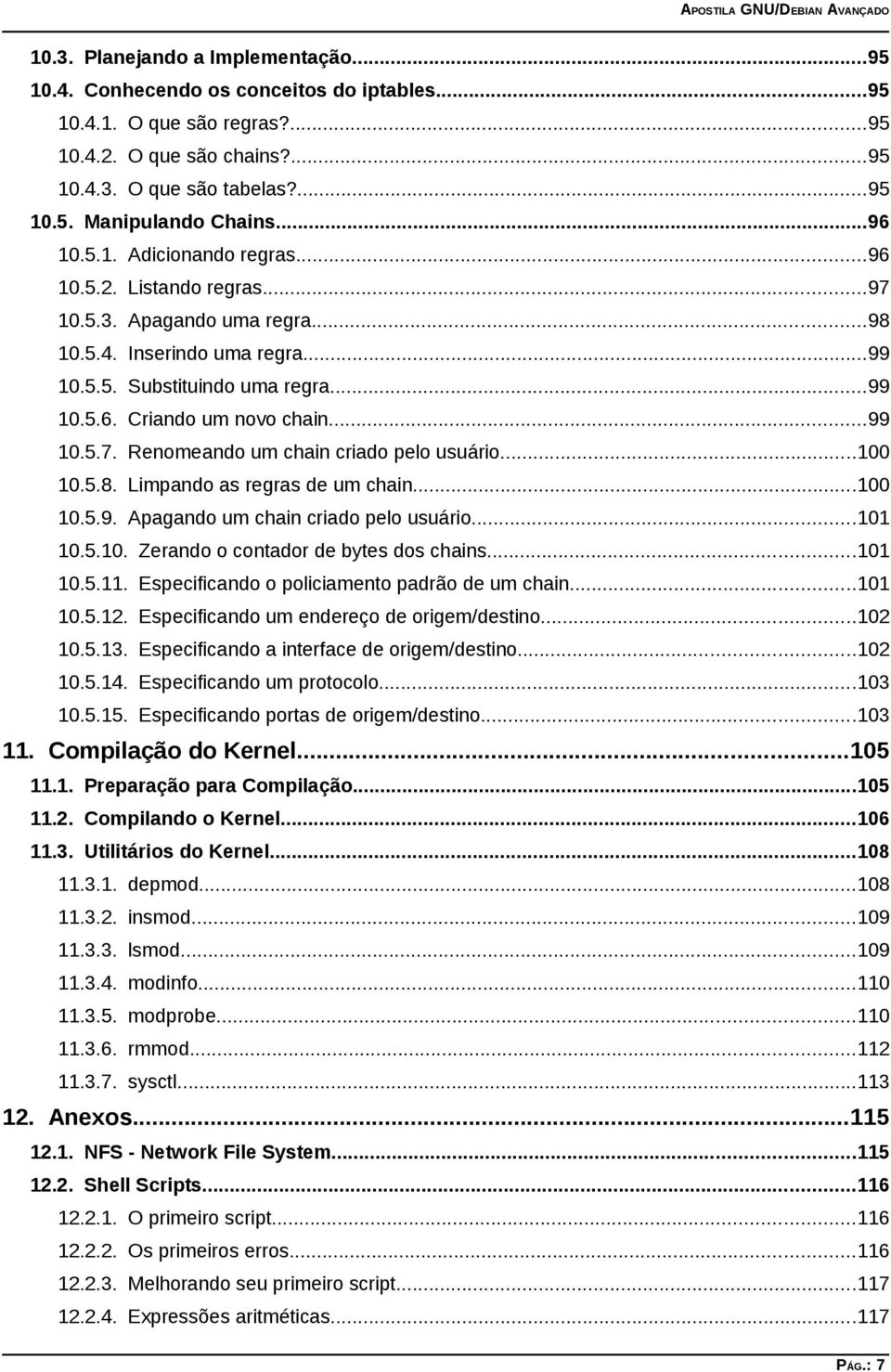 ..99 10.5.7. Renomeando um chain criado pelo usuário...100 10.5.8. Limpando as regras de um chain...100 10.5.9. Apagando um chain criado pelo usuário...101 10.5.10. Zerando o contador de bytes dos chains.