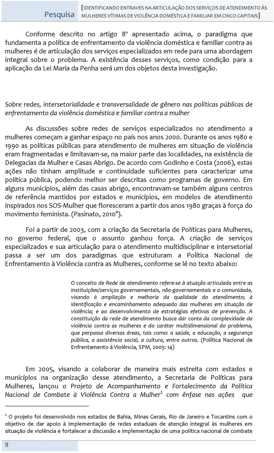 problema. A existência desses serviços, como condição para a aplicação da Lei Maria da Penha será um dos objetos desta investigação.