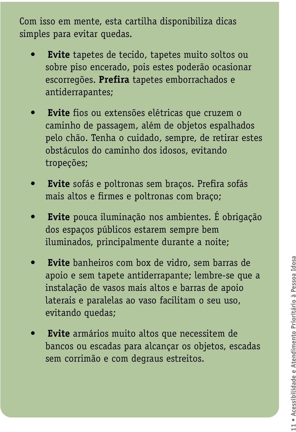 Tenha o cuidado, sempre, de retirar estes obstáculos do caminho dos idosos, evitando tropeções; Evite sofás e poltronas sem braços.