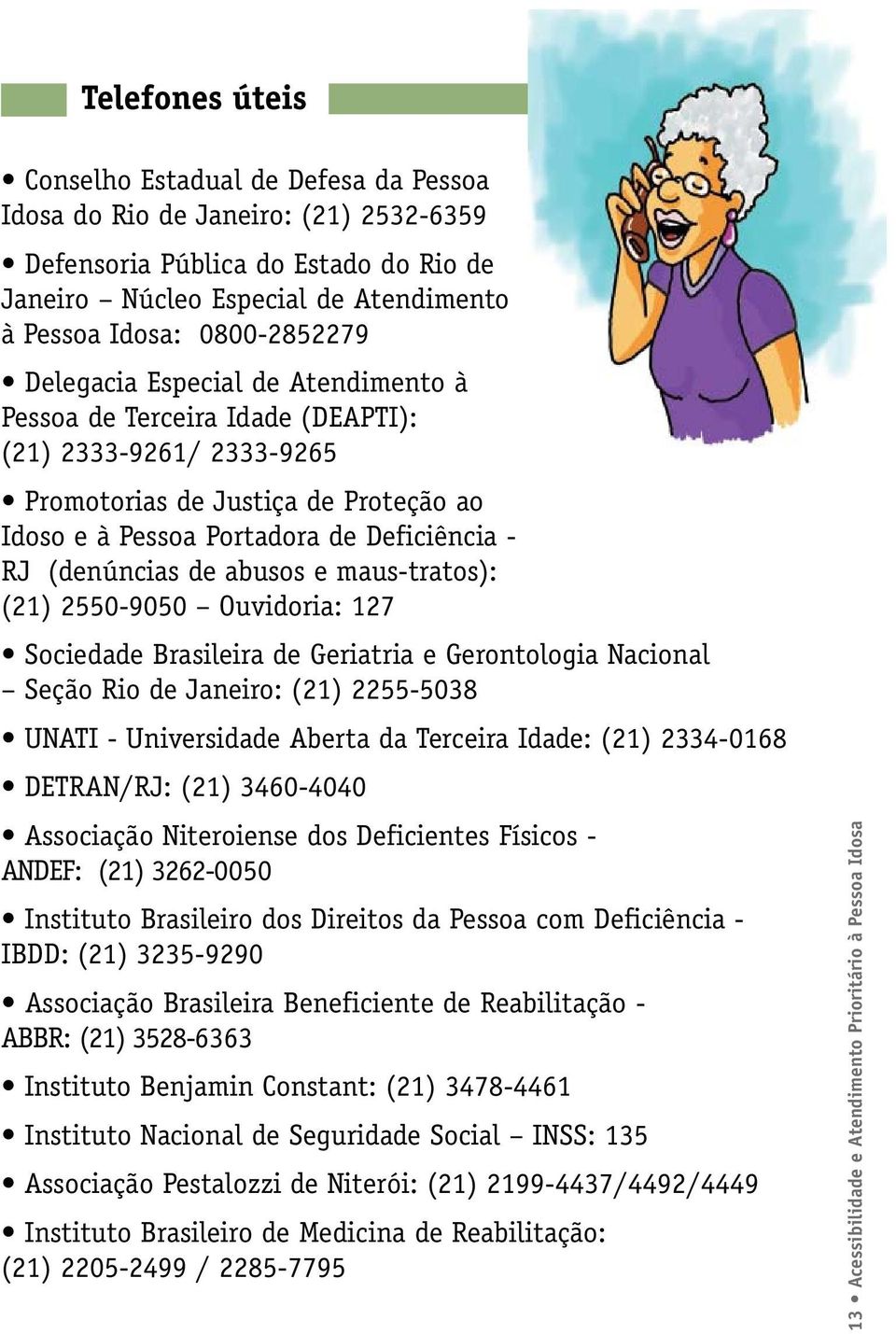 (denúncias de abusos e maus-tratos): (21) 2550-9050 Ouvidoria: 127 Sociedade Brasileira de Geriatria e Gerontologia Nacional Seção Rio de Janeiro: (21) 2255-5038 UNATI - Universidade Aberta da