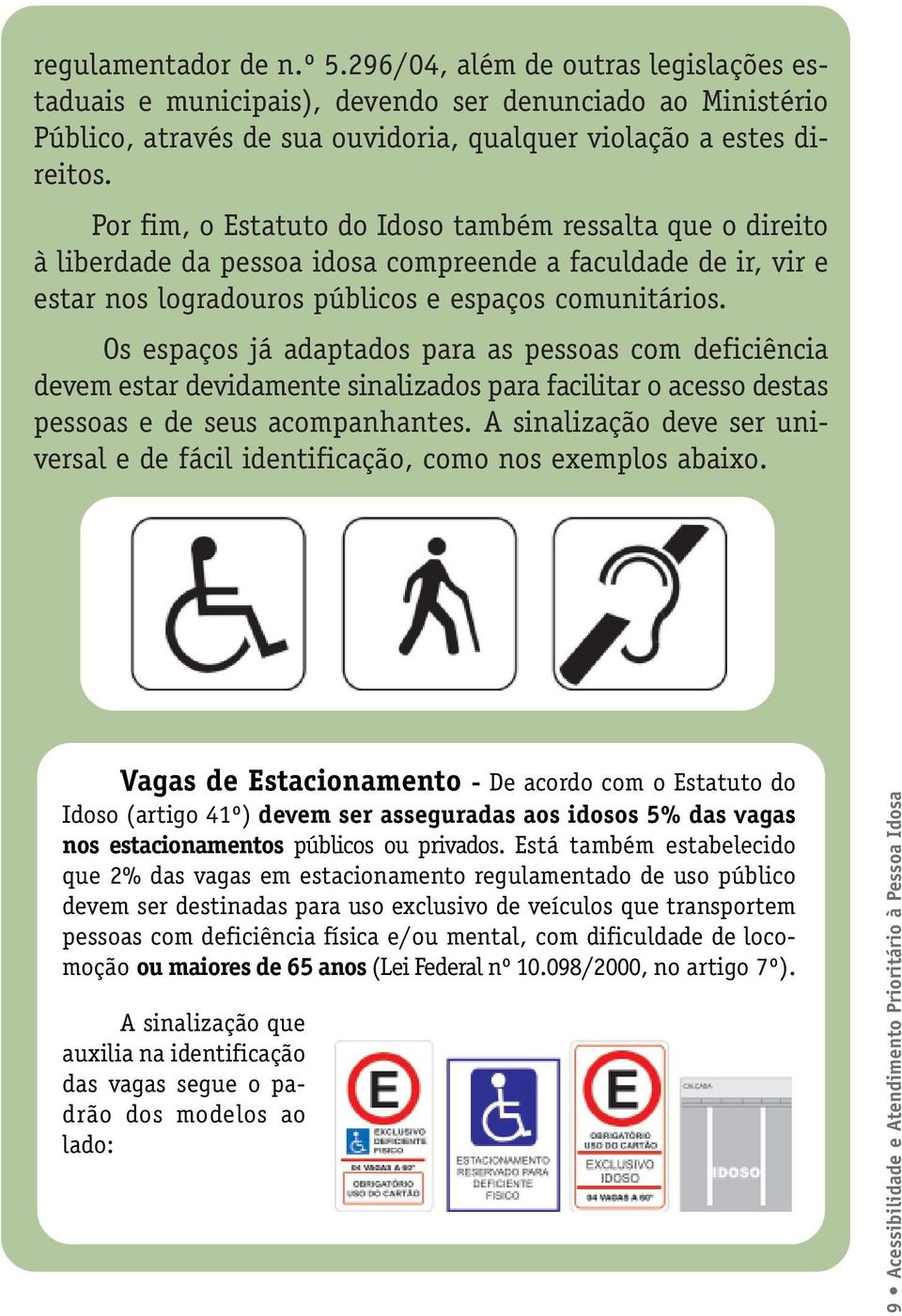 Os espaços já adaptados para as pessoas com deficiência devem estar devidamente sinalizados para facilitar o acesso destas pessoas e de seus acompanhantes.