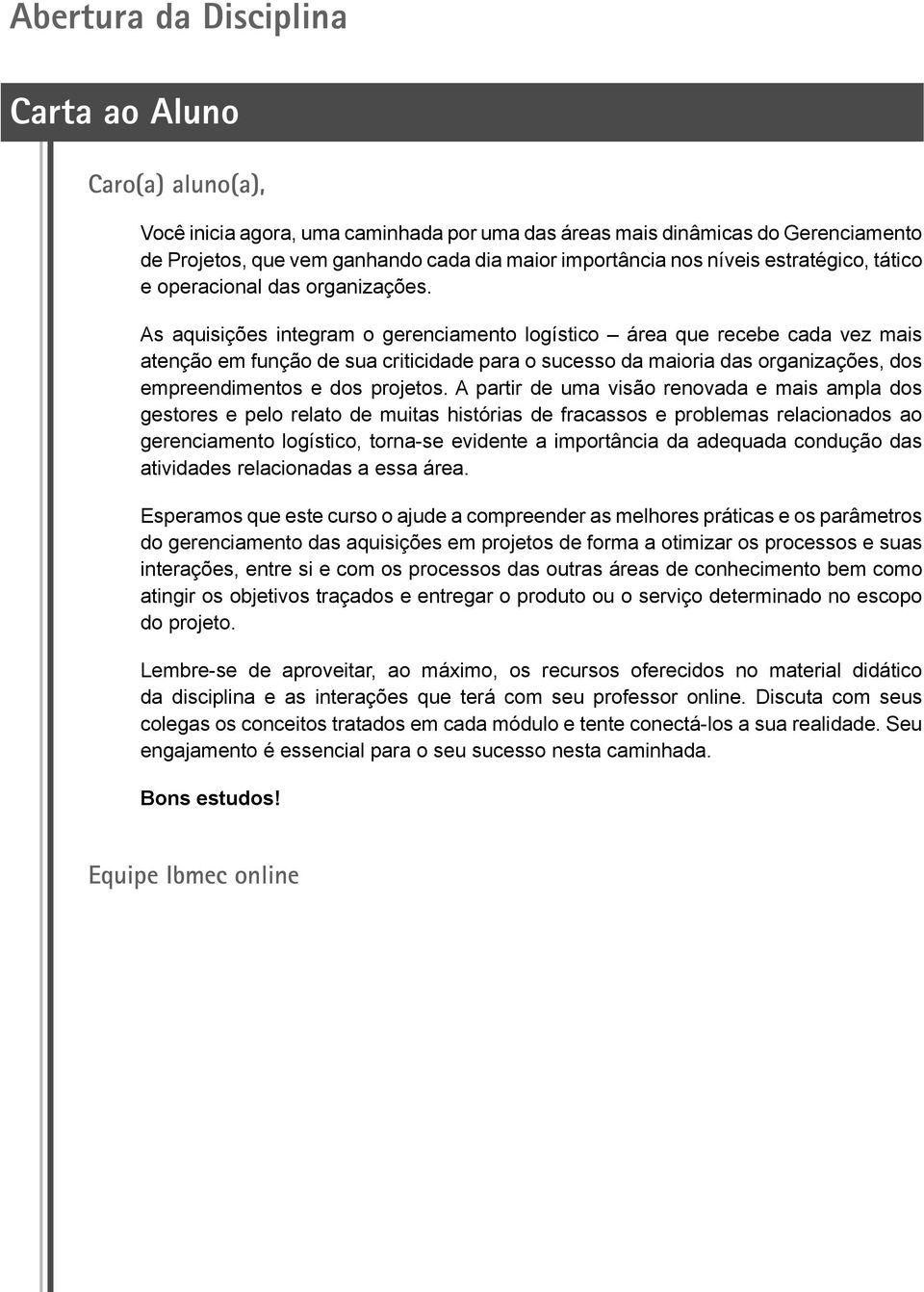 As aquisições integram o gerenciamento logístico área que recebe cada vez mais atenção em função de sua criticidade para o sucesso da maioria das organizações, dos empreendimentos e dos projetos.