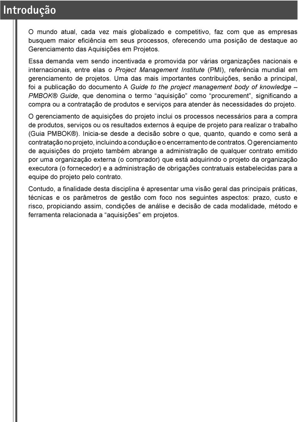 Essa demanda vem sendo incentivada e promovida por várias organizações nacionais e internacionais, entre elas o Project Management Institute (PMI), referência mundial em gerenciamento de projetos.