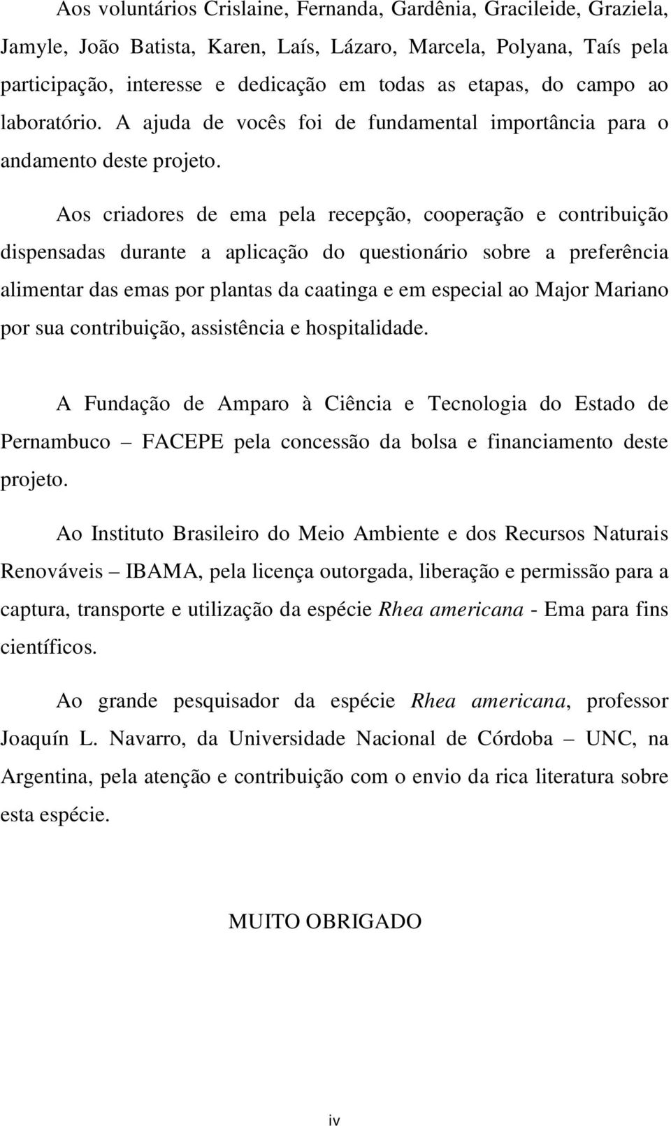 Aos criadores de ema pela recepção, cooperação e contribuição dispensadas durante a aplicação do questionário sobre a preferência alimentar das emas por plantas da caatinga e em especial ao Major