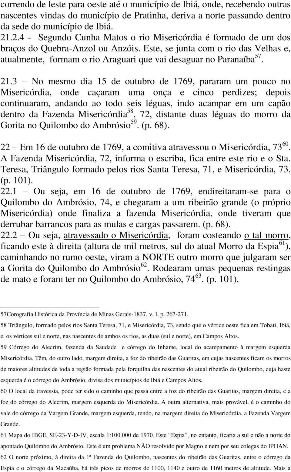 Este, se junta com o rio das Velhas e, atualmente, formam o rio Araguari que vai desaguar no Paranaíba 57. 21.