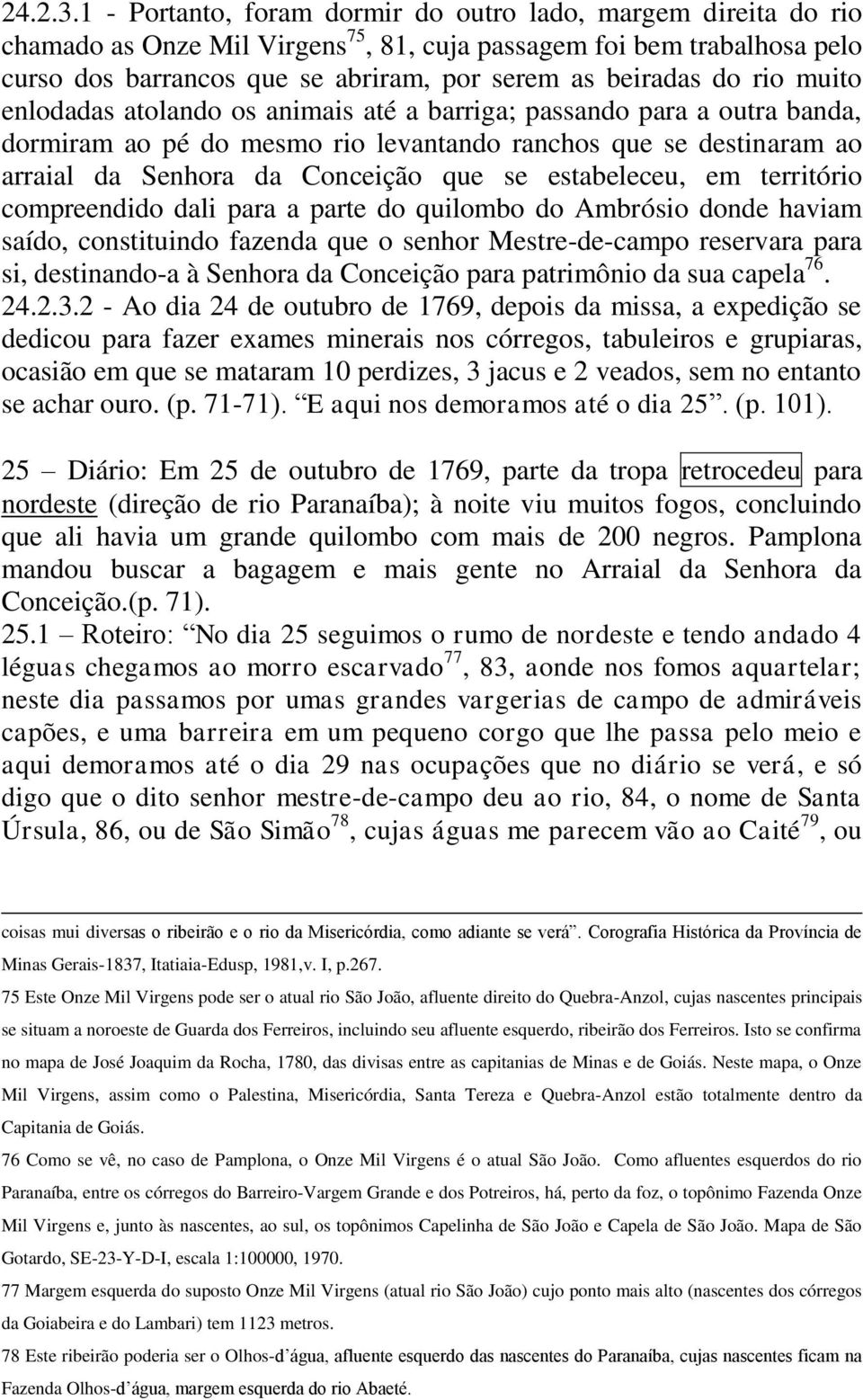 rio muito enlodadas atolando os animais até a barriga; passando para a outra banda, dormiram ao pé do mesmo rio levantando ranchos que se destinaram ao arraial da Senhora da Conceição que se