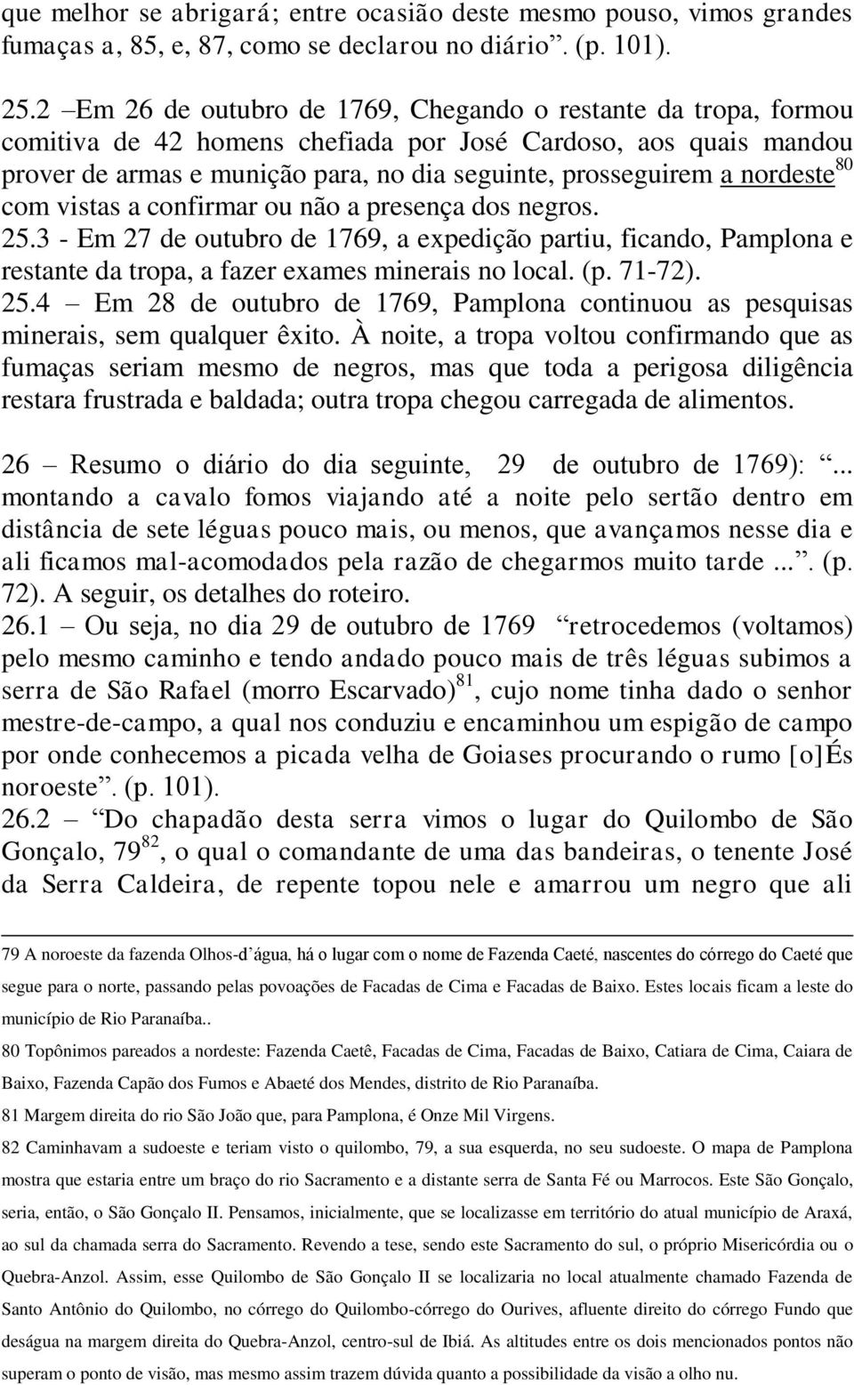 nordeste 80 com vistas a confirmar ou não a presença dos negros. 25.3 - Em 27 de outubro de 1769, a expedição partiu, ficando, Pamplona e restante da tropa, a fazer exames minerais no local. (p.