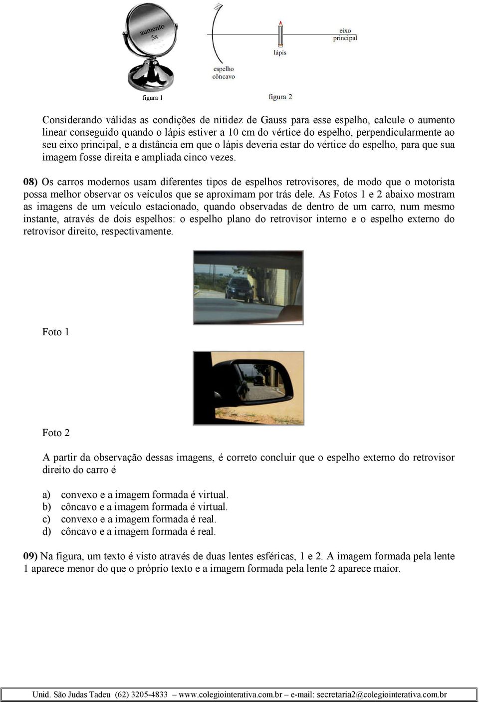 08) Os carros modernos usam diferentes tipos de espelhos retrovisores, de modo que o motorista possa melhor observar os veículos que se aproximam por trás dele.