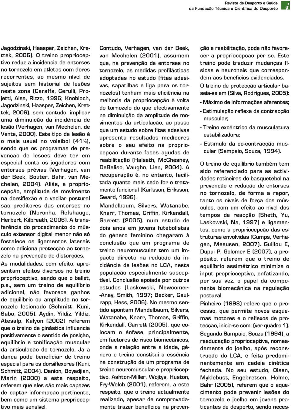 Rizzo, 1996; Knobloch, Jagodzinski, Haasper, Zeichen, Krettek, 2006), sem contudo, implicar uma diminuição da incidência de lesão (Verhagen, van Mechelen, de Vente, 2000).