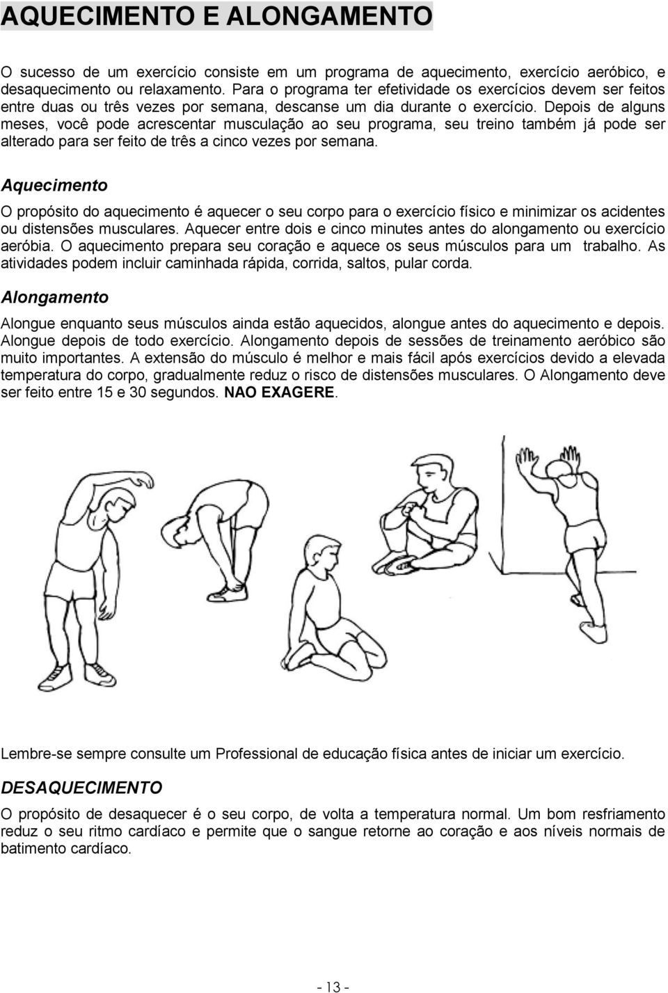 Depois de alguns meses, você pode acrescentar musculação ao seu programa, seu treino também já pode ser alterado para ser feito de três a cinco vezes por semana.