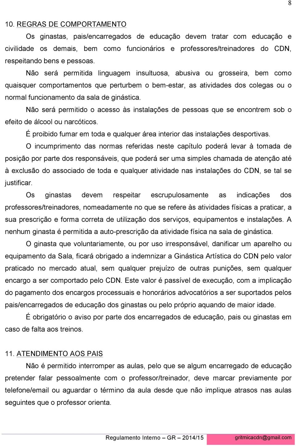 Não será permitida linguagem insultuosa, abusiva ou grosseira, bem como quaisquer comportamentos que perturbem o bem-estar, as atividades dos colegas ou o normal funcionamento da sala de ginástica.