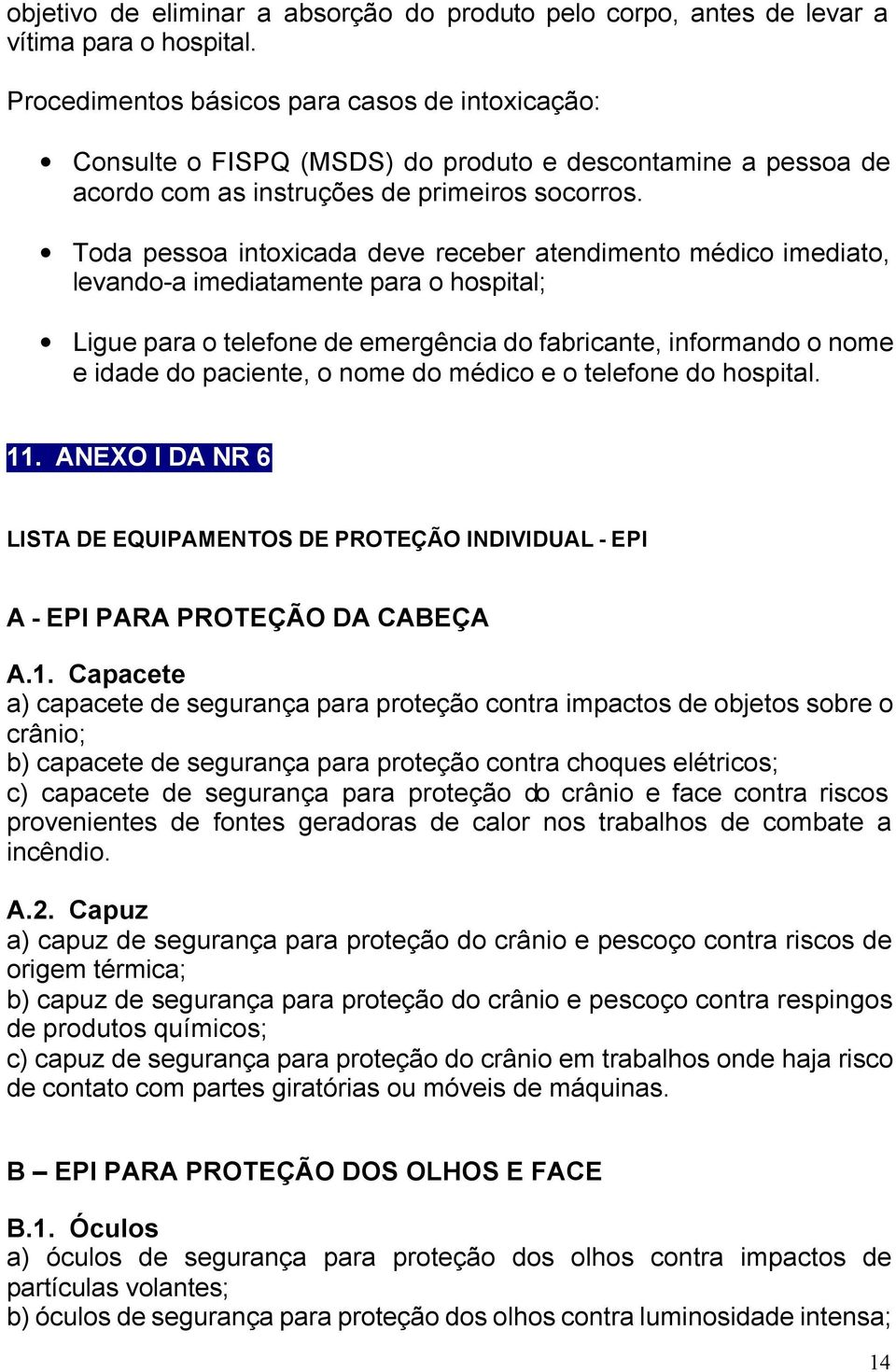 Toda pessoa intoxicada deve receber atendimento médico imediato, levando-a imediatamente para o hospital; Ligue para o telefone de emergência do fabricante, informando o nome e idade do paciente, o