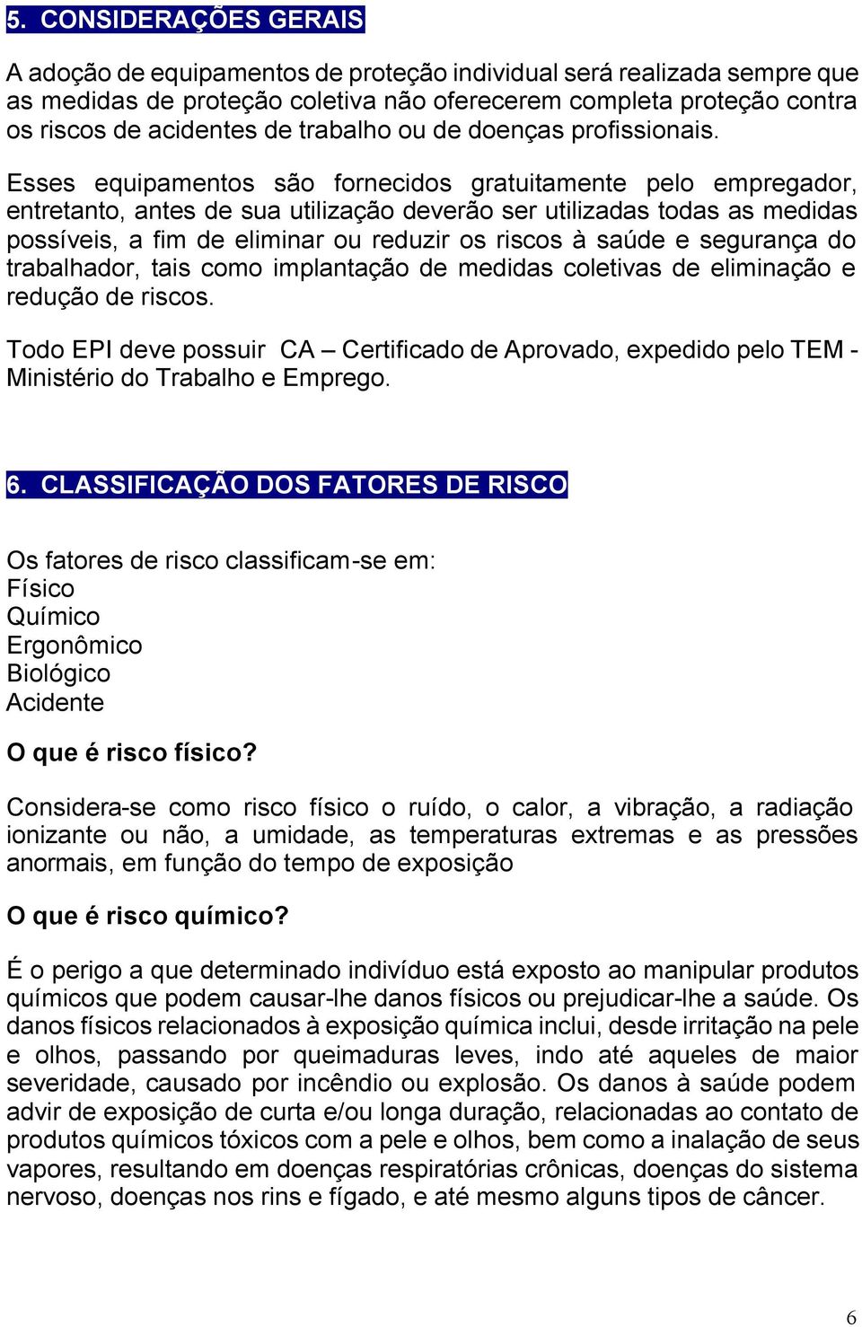 Esses equipamentos são fornecidos gratuitamente pelo empregador, entretanto, antes de sua utilização deverão ser utilizadas todas as medidas possíveis, a fim de eliminar ou reduzir os riscos à saúde