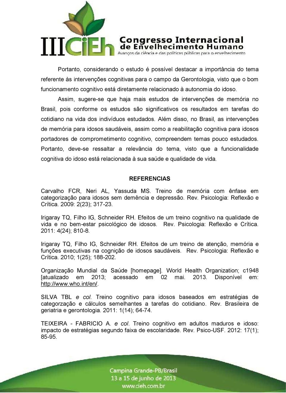 Assim, sugere-se que haja mais estudos de intervenções de memória no Brasil, pois conforme os estudos são significativos os resultados em tarefas do cotidiano na vida dos indivíduos estudados.