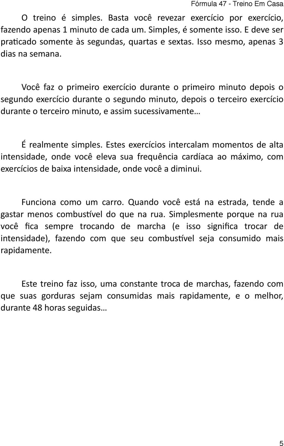 Você faz o primeiro exercício durante o primeiro minuto depois o segundo exercício durante o segundo minuto, depois o terceiro exercício durante o terceiro minuto, e assim sucessivamente É realmente